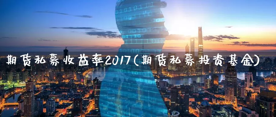 期货私募收益率2017(期货私募投资基金)_https://qh.wpmee.com_恒指期货_第1张