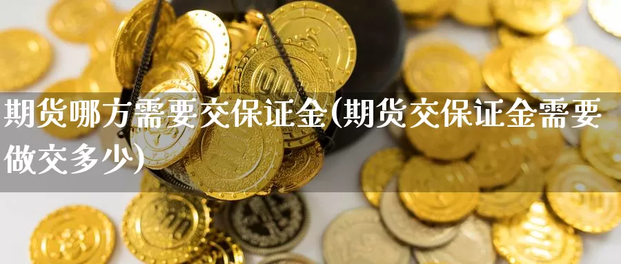 期货哪方需要交保证金(期货交保证金需要做交多少)_https://qh.wpmee.com_黄金期货_第1张