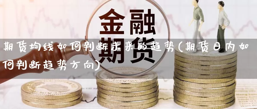 期货均线如何判断未来的趋势(期货日内如何判断趋势方向)_https://qh.wpmee.com_纳指期货直播室_第1张