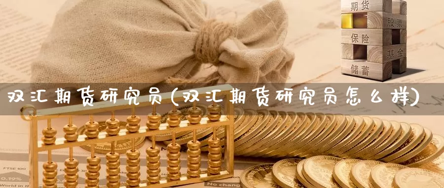 双汇期货研究员(双汇期货研究员怎么样)_https://qh.wpmee.com_恒指期货_第1张