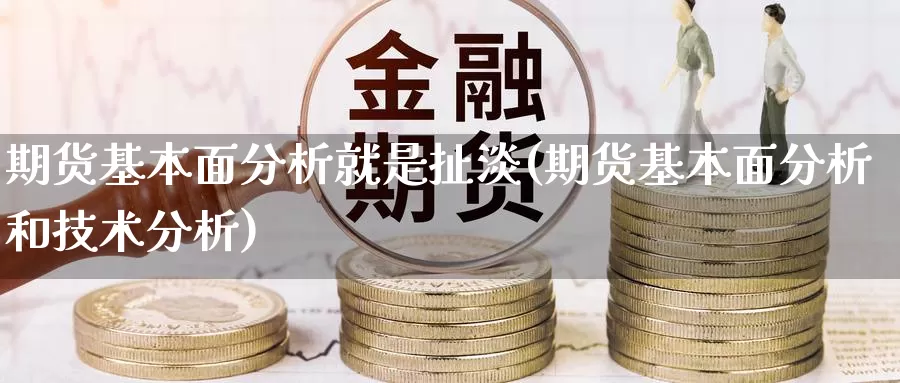 期货基本面分析就是扯淡(期货基本面分析和技术分析)_https://qh.wpmee.com_纳指期货直播室_第1张