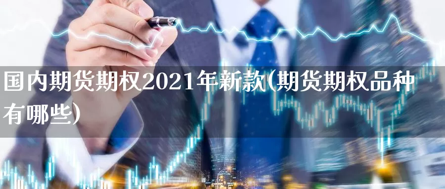 国内期货期权2021年新款(期货期权品种有哪些)_https://qh.wpmee.com_期货直播间_第1张