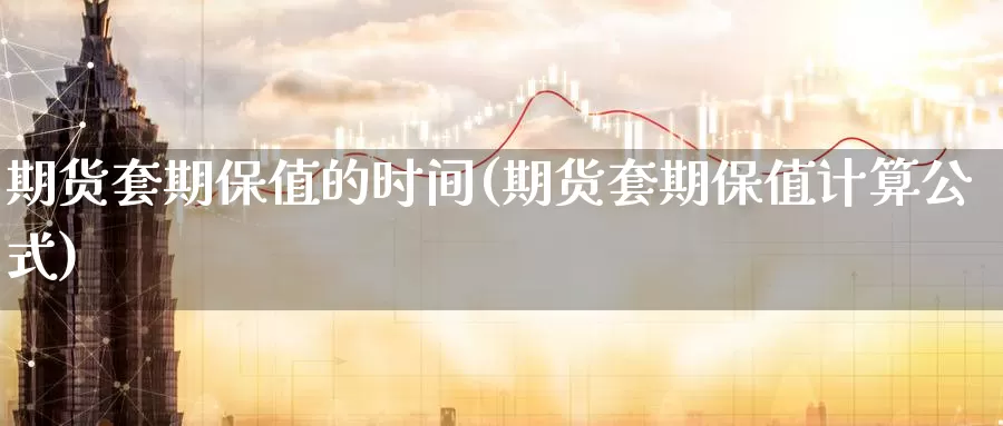 期货套期保值的时间(期货套期保值计算公式)_https://qh.wpmee.com_期货直播间_第1张