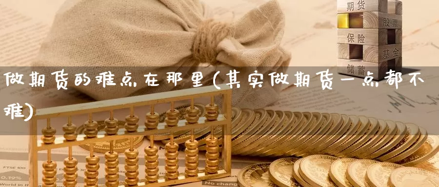 做期货的难点在那里(其实做期货一点都不难)_https://qh.wpmee.com_黄金期货_第1张