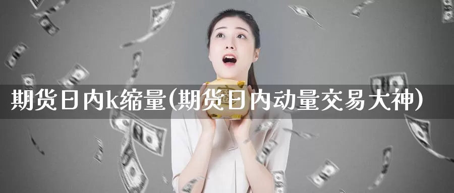 期货日内k缩量(期货日内动量交易大神)_https://qh.wpmee.com_黄金直播室_第1张