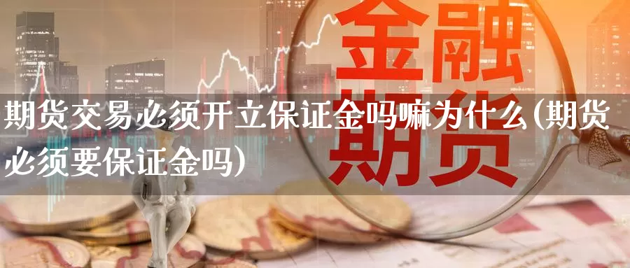 期货交易必须开立保证金吗嘛为什么(期货必须要保证金吗)_https://qh.wpmee.com_恒指期货_第1张