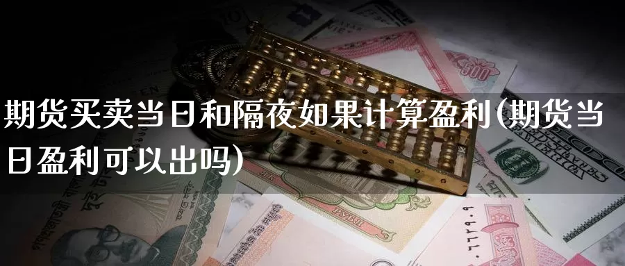 期货买卖当日和隔夜如果计算盈利(期货当日盈利可以出吗)_https://qh.wpmee.com_期货科普_第1张