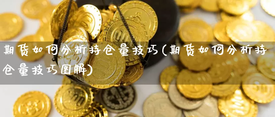 期货如何分析持仓量技巧(期货如何分析持仓量技巧图解)_https://qh.wpmee.com_黄金期货_第1张