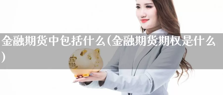 金融期货中包括什么(金融期货期权是什么)_https://qh.wpmee.com_黄金期货直播间_第1张