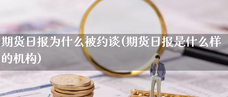 期货日报为什么被约谈(期货日报是什么样的机构)_https://qh.wpmee.com_恒指期货_第1张