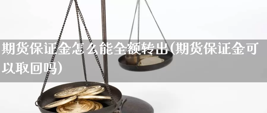 期货保证金怎么能全额转出(期货保证金可以取回吗)_https://qh.wpmee.com_期货直播间_第1张