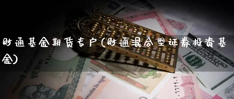 财通基金期货专户(财通混合型证券投资基金)_https://qh.wpmee.com_黄金期货直播间_第1张