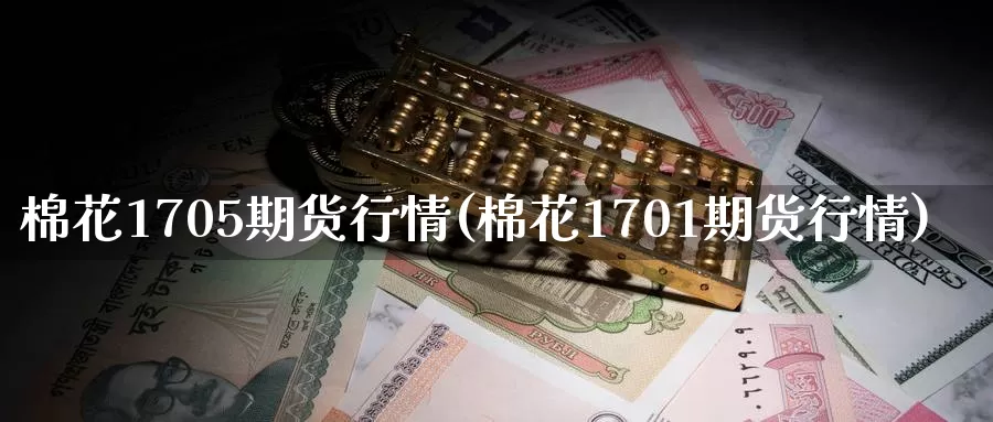 棉花1705期货行情(棉花1701期货行情)_https://qh.wpmee.com_纳指期货直播室_第1张