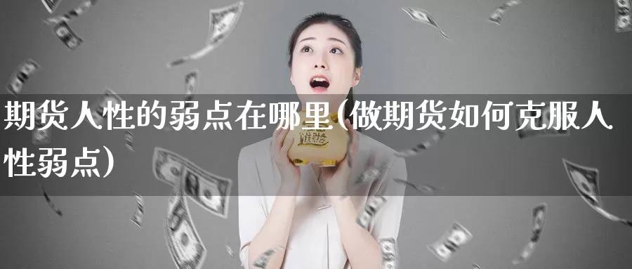 期货人性的弱点在哪里(做期货如何克服人性弱点)_https://qh.wpmee.com_黄金期货直播间_第1张