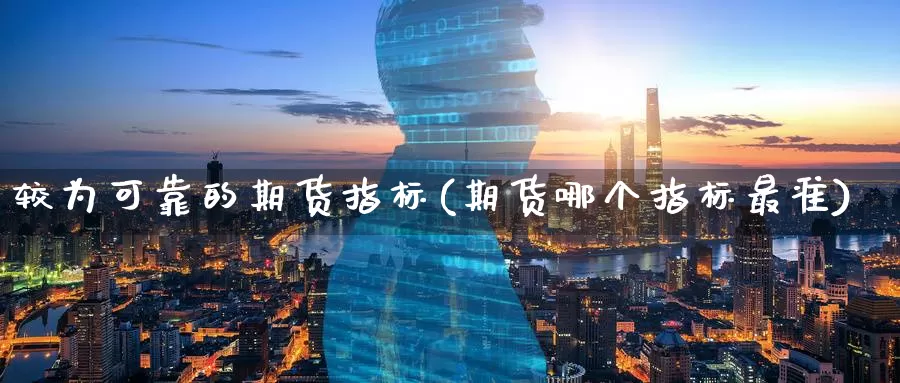 较为可靠的期货指标(期货哪个指标最准)_https://qh.wpmee.com_黄金期货_第1张