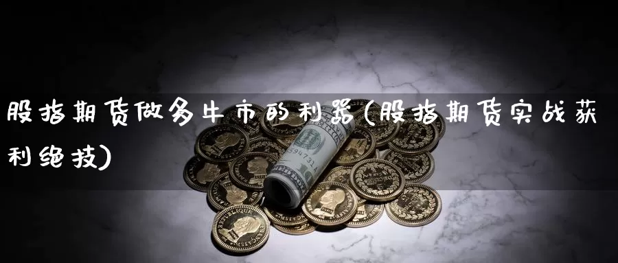 股指期货做多牛市的利器(股指期货实战获利绝技)_https://qh.wpmee.com_期货科普_第1张