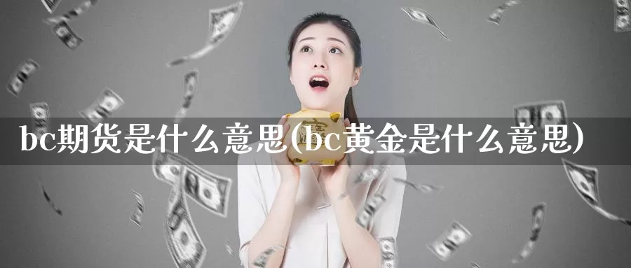 bc期货是什么意思(bc黄金是什么意思)_https://qh.wpmee.com_黄金期货直播间_第1张