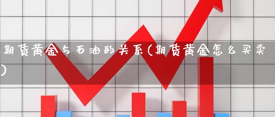 期货黄金与石油的关系(期货黄金怎么买卖)_https://qh.wpmee.com_国际期货_第1张