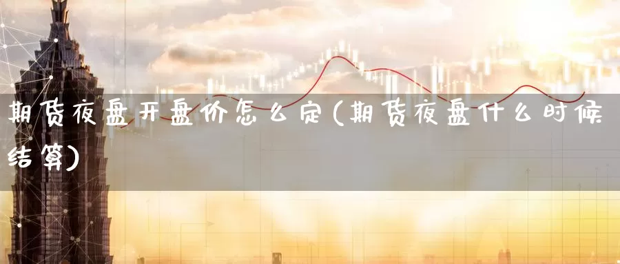 期货夜盘开盘价怎么定(期货夜盘什么时候结算)_https://qh.wpmee.com_恒指期货_第1张