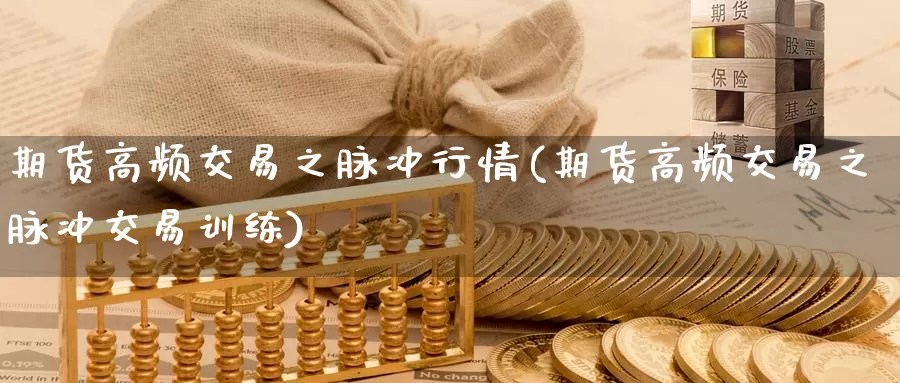 期货高频交易之脉冲行情(期货高频交易之脉冲交易训练)_https://qh.wpmee.com_黄金期货直播间_第1张