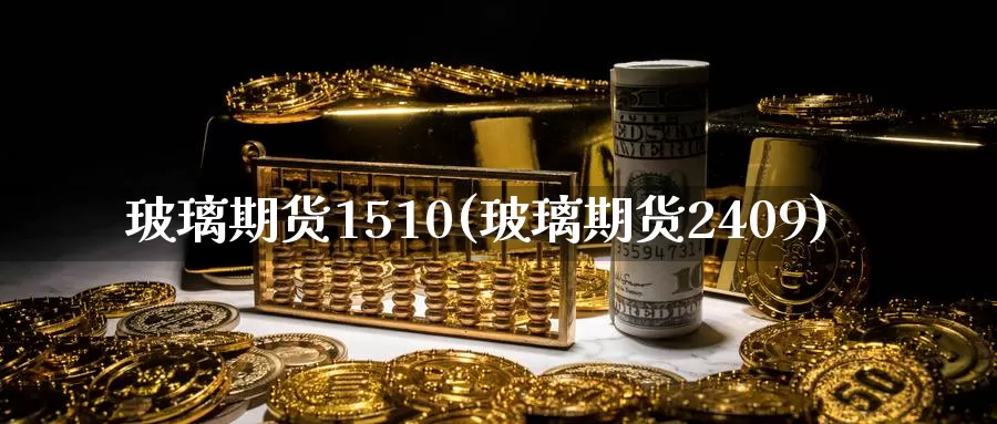 玻璃期货1510(玻璃期货2409)_https://qh.wpmee.com_期货科普_第1张