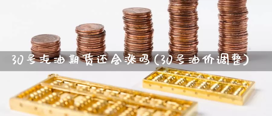 30号汽油期货还会涨吗(30号油价调整)_https://qh.wpmee.com_黄金期货直播间_第1张