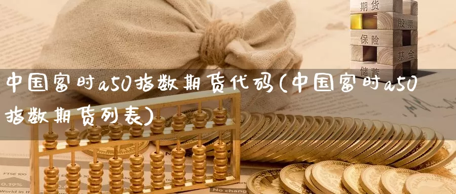 中国富时a50指数期货代码(中国富时a50指数期货列表)_https://qh.wpmee.com_原油期货_第1张