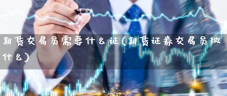 期货交易员需要什么证(期货证券交易员做什么)_https://qh.wpmee.com_恒指期货_第1张