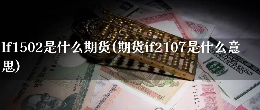 lf1502是什么期货(期货if2107是什么意思)_https://qh.wpmee.com_恒指期货_第1张