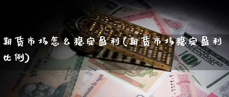 期货市场怎么稳定盈利(期货市场稳定盈利比例)_https://qh.wpmee.com_黄金直播室_第1张