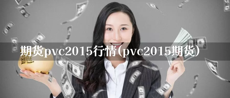 期货pvc2015行情(pvc2015期货)_https://qh.wpmee.com_黄金期货_第1张