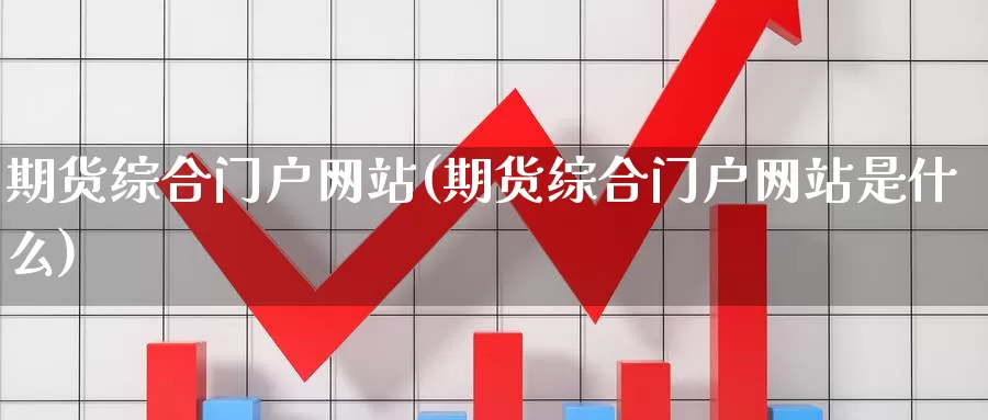 期货综合门户网站(期货综合门户网站是什么)_https://qh.wpmee.com_原油期货_第1张