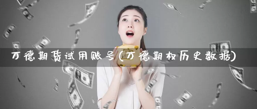 万德期货试用账号(万德期权历史数据)_https://qh.wpmee.com_黄金期货直播间_第1张