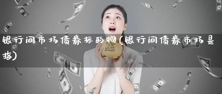 银行间市场债券标的物(银行间债券市场是指)_https://qh.wpmee.com_黄金期货直播间_第1张