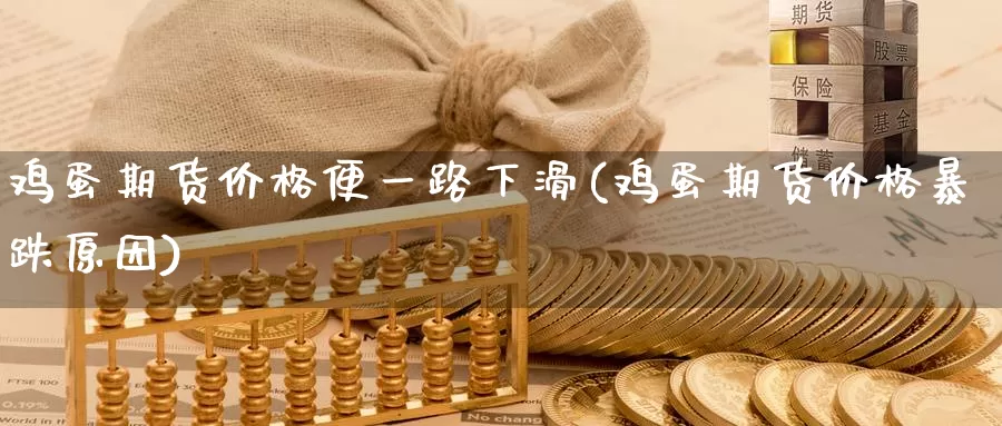 鸡蛋期货价格便一路下滑(鸡蛋期货价格暴跌原因)_https://qh.wpmee.com_黄金直播室_第1张