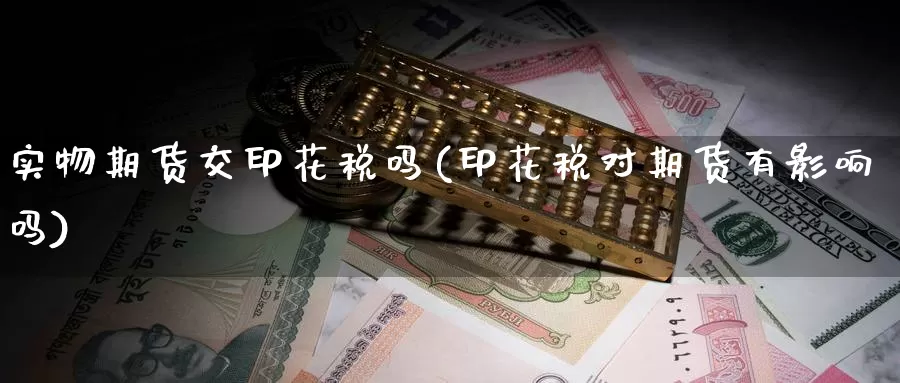 实物期货交印花税吗(印花税对期货有影响吗)_https://qh.wpmee.com_黄金直播室_第1张