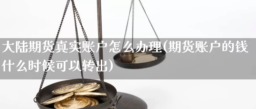 大陆期货真实账户怎么办理(期货账户的钱什么时候可以转出)_https://qh.wpmee.com_纳指期货直播室_第1张