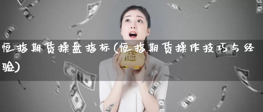 恒指期货操盘指标(恒指期货操作技巧与经验)_https://qh.wpmee.com_纳指期货直播室_第1张