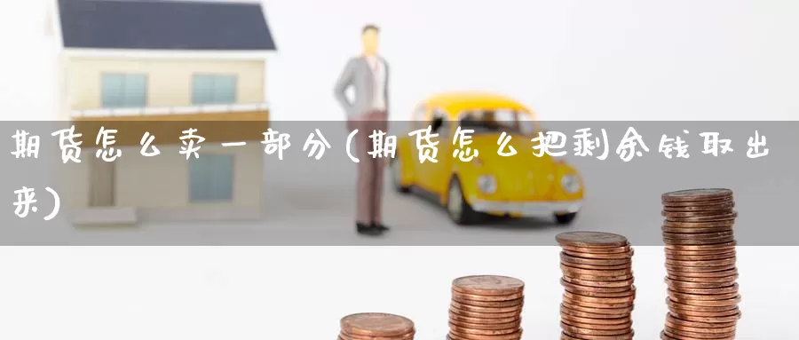 期货怎么卖一部分(期货怎么把剩余钱取出来)_https://qh.wpmee.com_黄金直播室_第1张