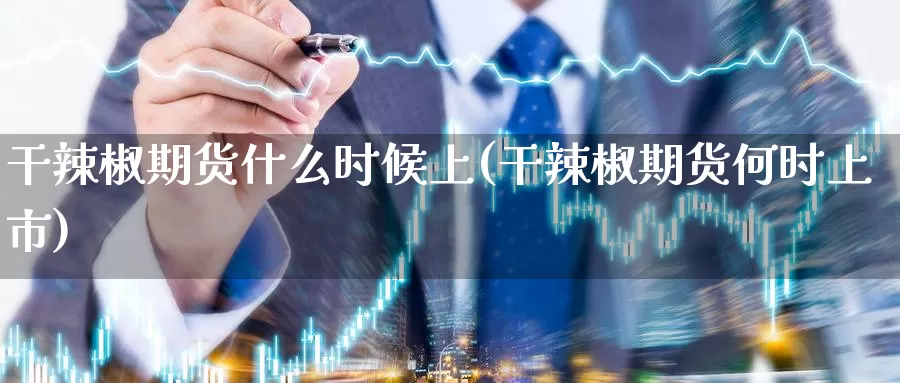 干辣椒期货什么时候上(干辣椒期货何时上市)_https://qh.wpmee.com_黄金直播室_第1张