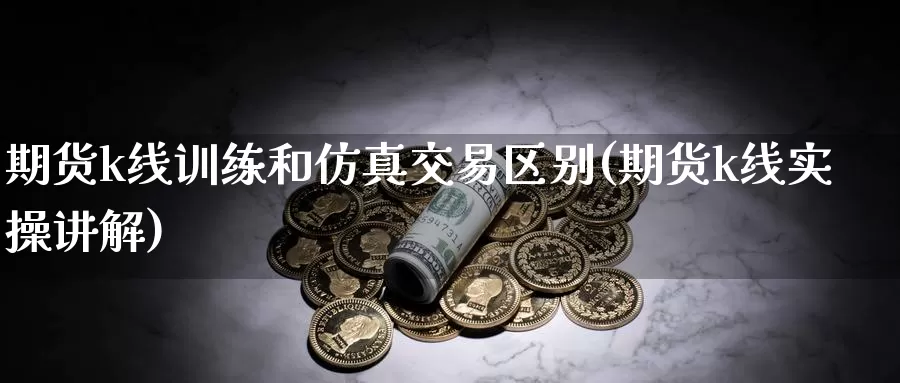 期货k线训练和仿真交易区别(期货k线实操讲解)_https://qh.wpmee.com_黄金直播室_第1张