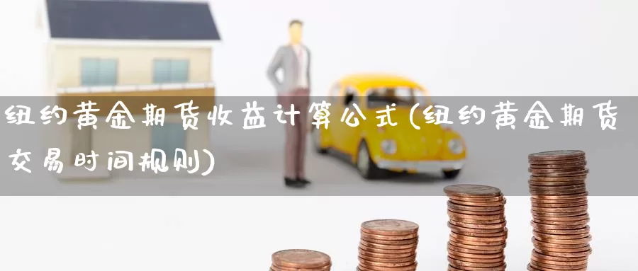 纽约黄金期货收益计算公式(纽约黄金期货交易时间规则)_https://qh.wpmee.com_黄金期货_第1张