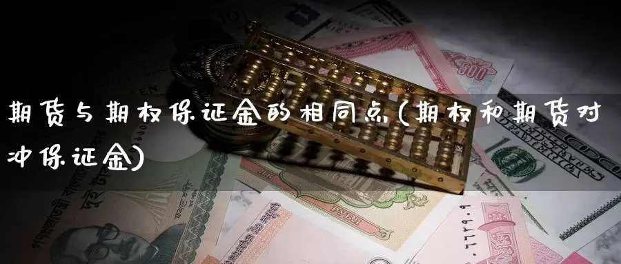 期货与期权保证金的相同点(期权和期货对冲保证金)_https://qh.wpmee.com_黄金直播室_第1张