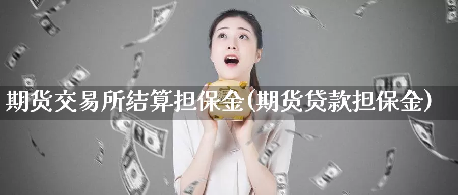 期货交易所结算担保金(期货贷款担保金)_https://qh.wpmee.com_期货科普_第1张