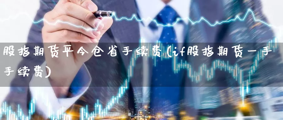 股指期货平今仓省手续费(if股指期货一手手续费)_https://qh.wpmee.com_黄金期货_第1张