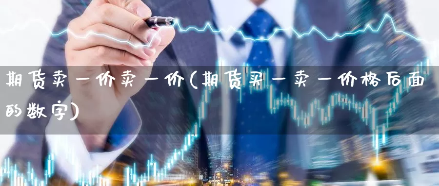 期货卖一价卖一价(期货买一卖一价格后面的数字)_https://qh.wpmee.com_黄金期货直播间_第1张