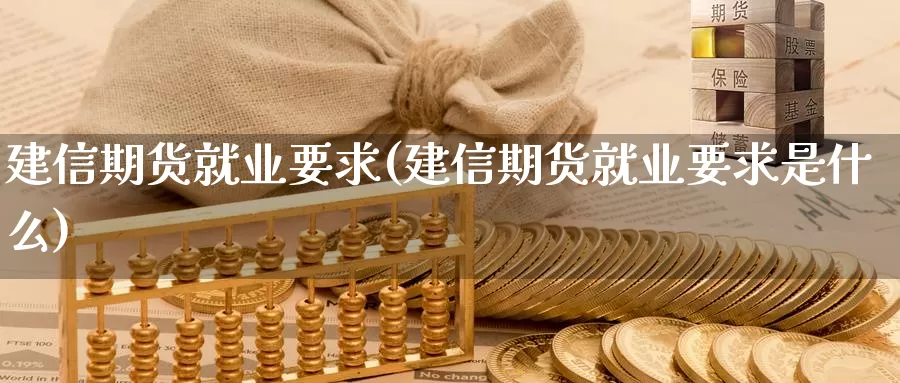 建信期货就业要求(建信期货就业要求是什么)_https://qh.wpmee.com_期货科普_第1张