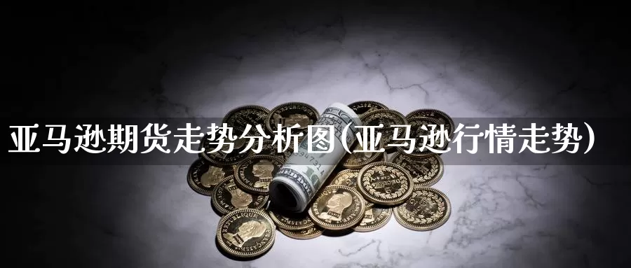 亚马逊期货走势分析图(亚马逊行情走势)_https://qh.wpmee.com_原油期货_第1张