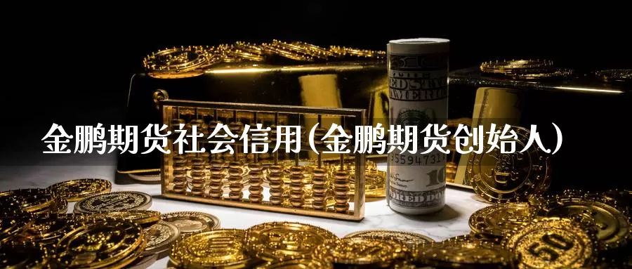 金鹏期货社会信用(金鹏期货创始人)_https://qh.wpmee.com_黄金直播室_第1张