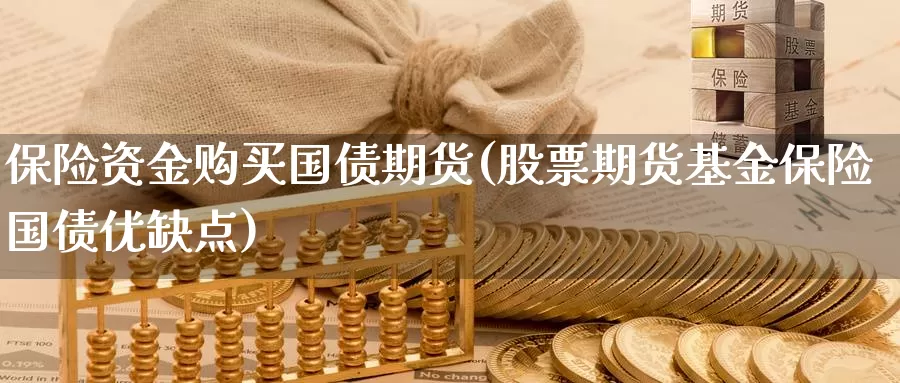 保险资金购买国债期货(股票期货基金保险国债优缺点)_https://qh.wpmee.com_期货直播间_第1张